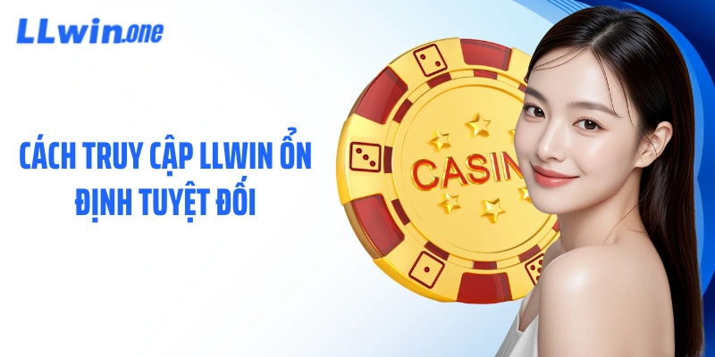 Cách truy cập LLWIN ổn định tuyệt đối