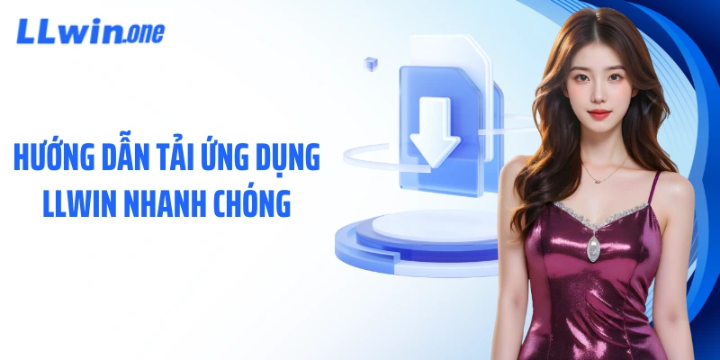 Hướng dẫn tải ứng dụng LLWIN nhanh chóng