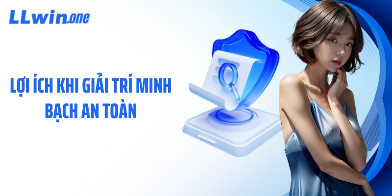 Lợi ích khi giải trí minh bạch an toàn
