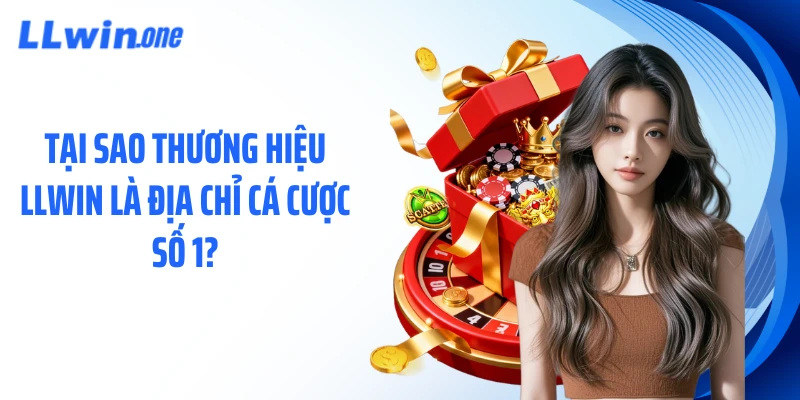 Tại sao thương hiệu LLWIN là địa chỉ cá cược số 1