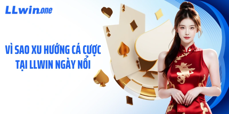 Vì sao xu hướng cá cược tại LLWIN ngày nổi